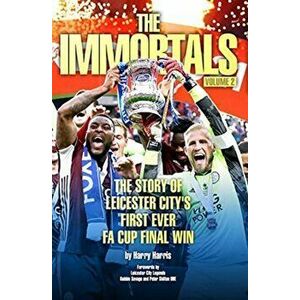 Immortals 2. The Story of Leicester City's First Ever FA Cup Final Win, Paperback - Harry Harris imagine