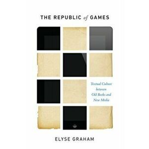 Republic of Games. Textual Culture between Old Books and New Media, Paperback - Elyse Graham imagine