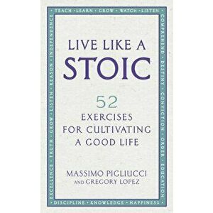 Live Like A Stoic. 52 Exercises for Cultivating a Good Life, Paperback - Gregory Lopez imagine