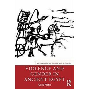 Violence and Gender in Ancient Egypt, Paperback - Uros Matic imagine