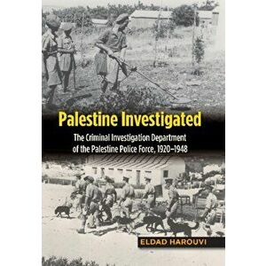 Palestine Investigated. The Criminal Investigation Department of the Palestine Police Force, 19201948, Hardback - Eldad Harouvi imagine