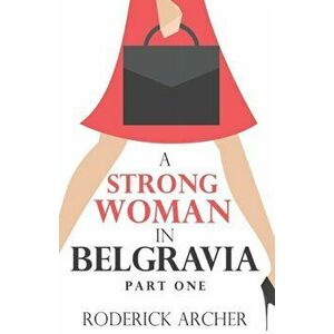 Strong Woman in Belgravia. Part One, Paperback - Roderick Archer imagine