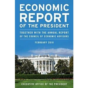 Economic Report of the President, February 2018. Together with the Annual Report of the Council of Economic Advisors, Paperback - *** imagine