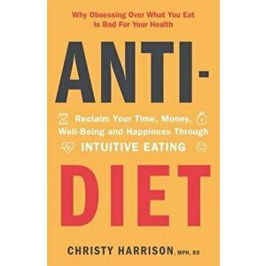 Anti-Diet. Reclaim Your Time, Money, Well-Being and Happiness Through Intuitive Eating, Paperback - Christy Harrison imagine