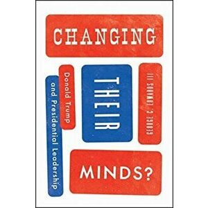 Changing Their Minds?. Donald Trump and Presidential Leadership, Paperback - George C. Edwards Iii imagine
