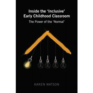 Inside the 'Inclusive' Early Childhood Classroom. The Power of the 'Normal', Paperback - Karen Watson imagine