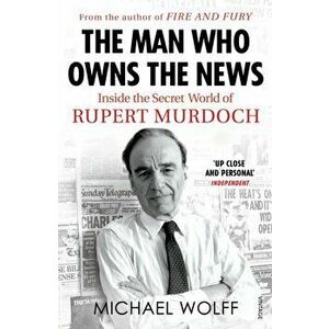 Man Who Owns the News. Inside the Secret World of Rupert Murdoch, Paperback - Michael Wolff imagine