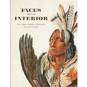Faces from the Interior: The North American Portraits of Karl Bodmer, Hardcover - Toby Jurovics imagine