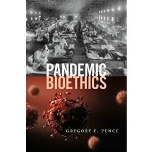 Pandemic Bioethics, Paperback - Gregory E. Pence imagine