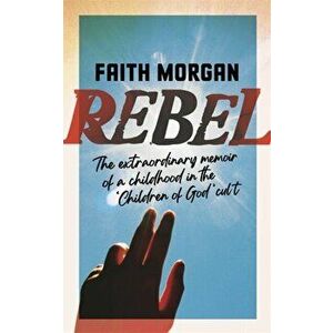 Rebel. The extraordinary story of a childhood in the 'Children of God' cult, Hardback - Faith Morgan imagine