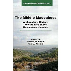 The Middle Maccabees: Archaeology, History, and the Rise of the Hasmonean Kingdom, Hardcover - Andrea M. Berlin imagine