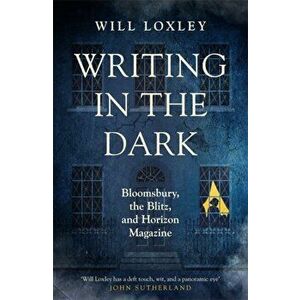 Writing in the Dark. Bloomsbury, the Blitz and Horizon Magazine, Hardback - Will Loxley imagine