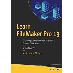 Learn FileMaker Pro 19: The Comprehensive Guide to Building Custom Databases, Paperback - Mark Conway Munro imagine