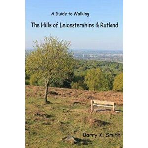 Hills of Leicestershire & Rutland. A Guide to Walking, Paperback - Barry Smith imagine