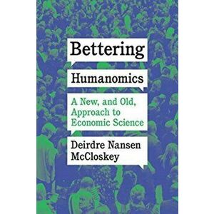 Bettering Humanomics. A New, and Old, Approach to Economic Science, Hardback - Deirdre Nansen Mccloskey imagine