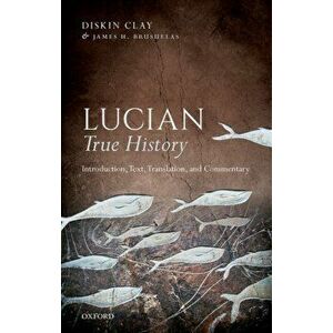 Lucian, True History. Introduction, Text, Translation, and Commentary, Paperback - Diskin Clay imagine