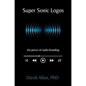 Super Sonic Logos. The Power of Audio Branding, Paperback - David Allan imagine