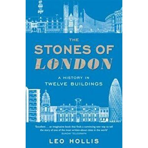 Stones of London. A History in Twelve Buildings, Paperback - Leo Hollis imagine