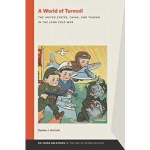 World of Turmoil. The United States, China, and Taiwan in the Long Cold War, Paperback - Stephen J. Hartnett imagine