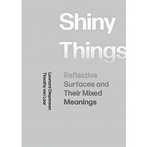 Shiny Things. Reflective Surfaces and Their Mixed Meanings, Paperback - Timothy Van Laar imagine