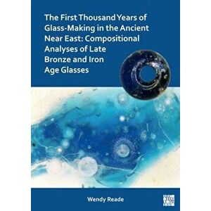 First Thousand Years of Glass-Making in the Ancient Near East, Paperback - Wendy Reade imagine