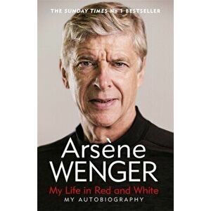 My Life in Red and White. The Sunday Times Number One Bestselling Autobiography, Paperback - Arsene Wenger imagine
