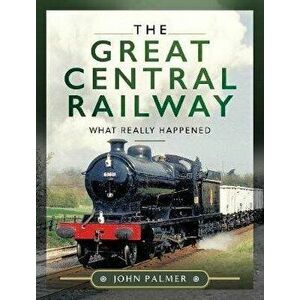 The Great Central Railway: What Really Happened, Hardcover - John Palmer imagine