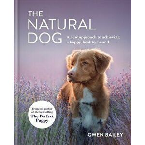 Natural Dog. A New Approach to Achieving a Happy, Healthy Hound, Hardback - Gwen Bailey imagine