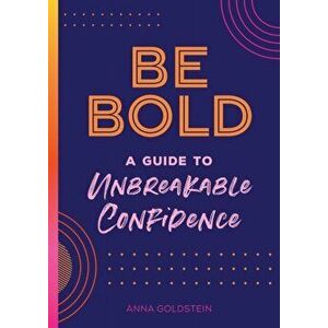 Be Bold. A Guide to Unbreakable Confidence, Hardback - Anna Goldstein imagine