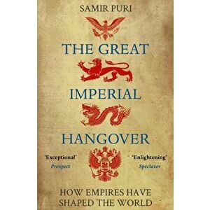 Great Imperial Hangover. How Empires Have Shaped the World, Paperback - Samir Puri imagine