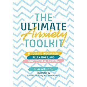 Ultimate Anxiety Toolkit. 25 Tools to Worry Less, Relax More, and Boost Your Self-Esteem, Paperback - Risa Williams imagine