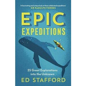 Epic Expeditions. 25 Great Explorations into the Unknown, Paperback - Ed Stafford imagine