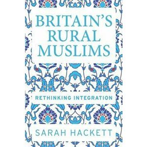 Britain'S Rural Muslims. Rethinking Integration, Paperback - Sarah Hackett imagine
