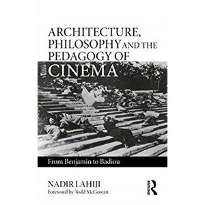 Architecture, Philosophy, and the Pedagogy of Cinema. From Benjamin to Badiou, Paperback - Nadir Lahiji imagine