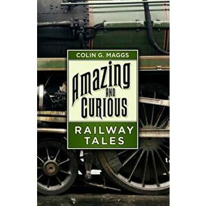 Amazing and Curious Railway Tales, Hardback - Colin G. Maggs imagine