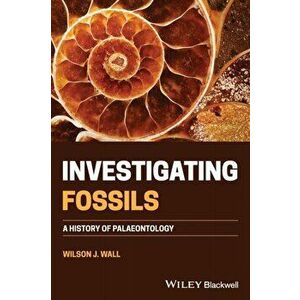 Investigating Fossils. A History of Palaeontology, Paperback - Wilson J. Wall imagine