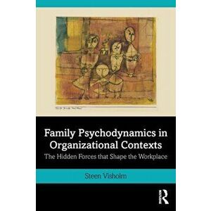 Family Psychodynamics in Organizational Contexts. The Hidden Forces that Shape the Workplace, Paperback - Steen Visholm imagine