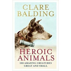 Heroic Animals. Amazing Creatures that Changed Our World, Paperback - Clare Balding imagine