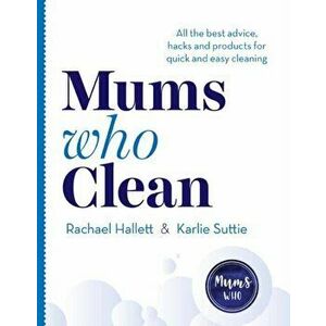 Mums Who Clean. All the Best Advice, Hacks and Products for Quick and Easy Cleaning, Paperback - Karlie Suttie imagine