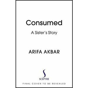 Consumed. A Sister's Story, Hardback - Arifa Akbar imagine