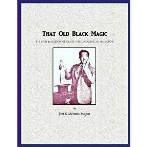 That Old Black Magic: The Lives & Legends of Great African American Magicians, Paperback - Jim &. Melania Magus imagine