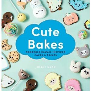 Cute Bakes. Adorable Kawaii-Inspired Cakes & Treats, Hardback - Juliet Sear imagine