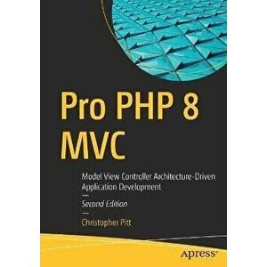 Pro PHP 8 MVC: Model View Controller Architecture-Driven Application Development, Paperback - Christopher Pitt imagine