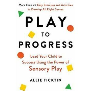 Play to Progress. Lead Your Child to Success Using the Power of Sensory Play, Paperback - Allie Ticktin imagine