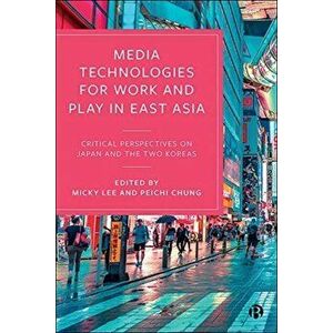 Media Technologies for Work and Play in East Asia. Critical Perspectives on Japan and the Two Koreas, Hardback - *** imagine