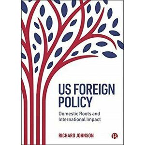 US Foreign Policy. Domestic Roots and International Impact, Paperback - Richard Johnson imagine