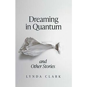 Dreaming in Quantum and Other Stories, Paperback - Lynda Clark imagine