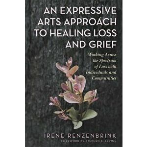 Expressive Arts Approach to Healing Loss and Grief, Paperback - Irene Renzenbrink imagine
