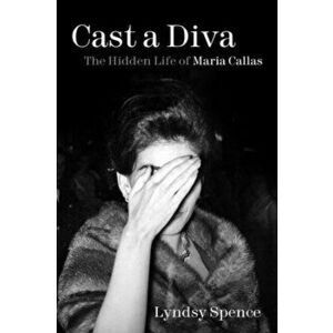 Cast a Diva. The Hidden Life of Maria Callas, Hardback - Lyndsy Spence imagine