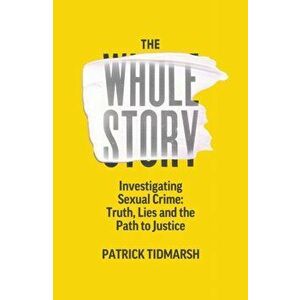 Whole Story. Investigating Sexual Crime - Truth, Lies and the Path to Justice, Hardback - Patrick Tidmarsh imagine